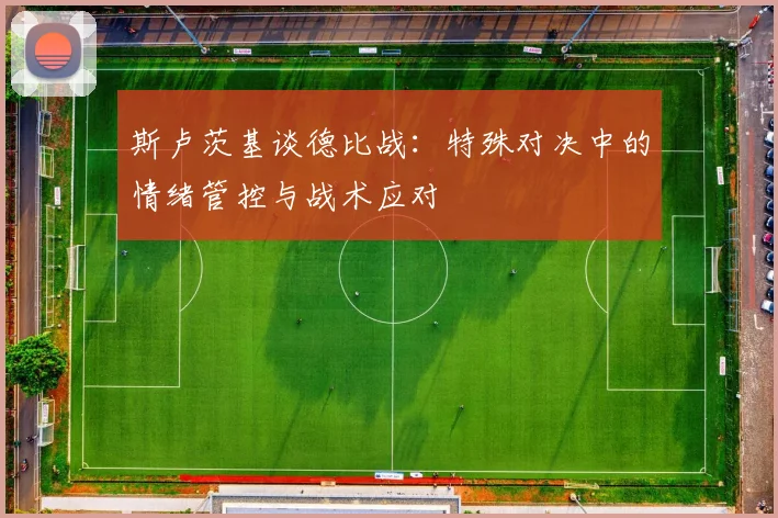 斯卢茨基谈德比战：特殊对决中的情绪管控与战术应对