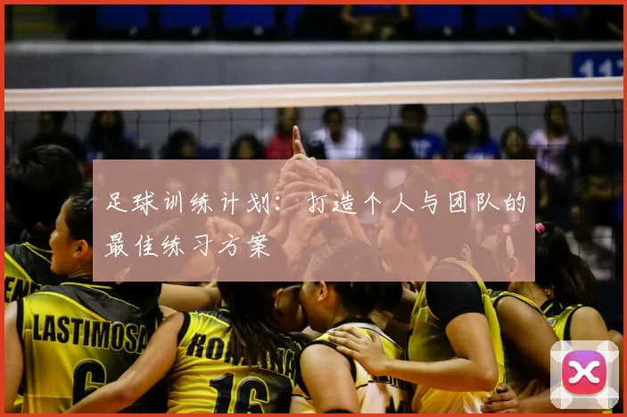 足球训练计划:打造个人与团队的最佳练习方案