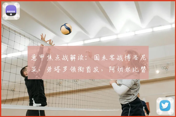 意甲焦点战解读：国米客战博洛尼亚，劳塔罗领衔首发，阿切尔比替补原因分析