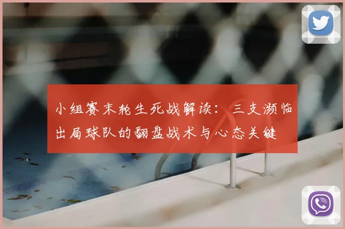 小组赛末轮生死战解读：三支濒临出局球队的翻盘战术与心态关键