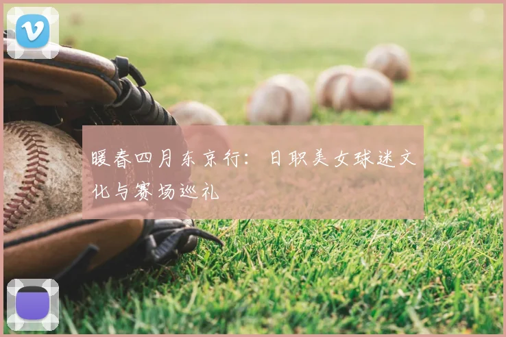 暖春四月东京行：日职美女球迷文化与赛场巡礼