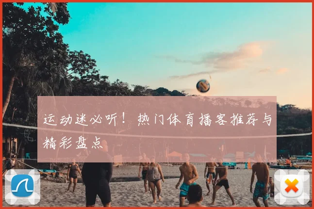 运动迷必听！热门体育播客推荐与精彩盘点
