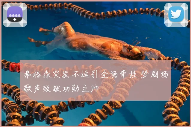 弗格森突发不适引全场牵挂 梦剧场歌声致敬功勋主帅