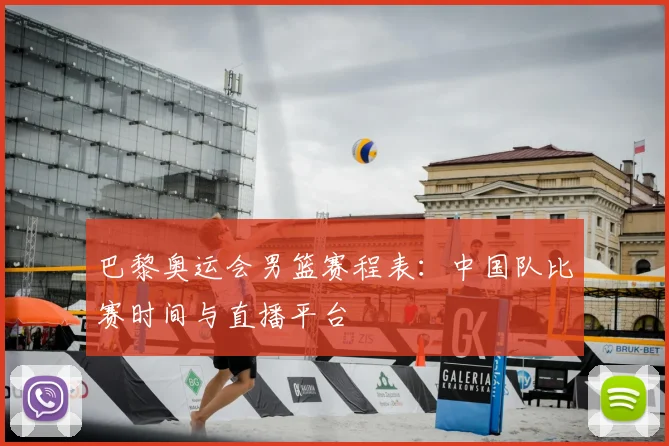 巴黎奥运会男篮赛程表:中国队比赛时间与直播平台