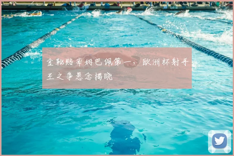 金靴赔率姆巴佩第一，欧洲杯射手王之争悬念揭晓